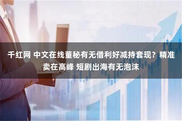 千红网 中文在线董秘有无借利好减持套现？精准卖在高峰 短剧出海有无泡沫