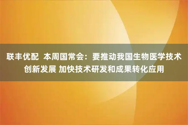 联丰优配  本周国常会：要推动我国生物医学技术创新发展 加快技术研发和成果转化应用