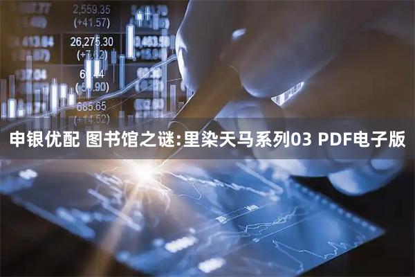 申银优配 图书馆之谜:里染天马系列03 PDF电子版