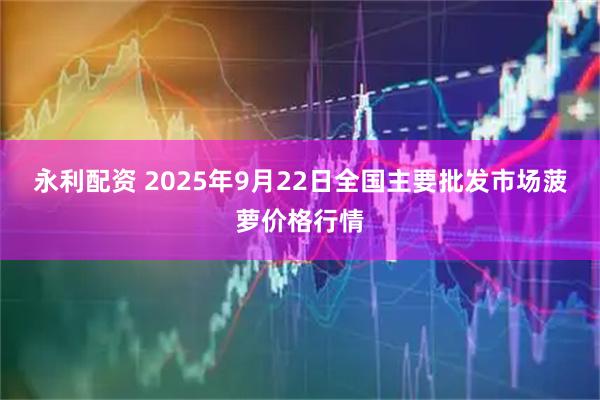 永利配资 2025年9月22日全国主要批发市场菠萝价格行情