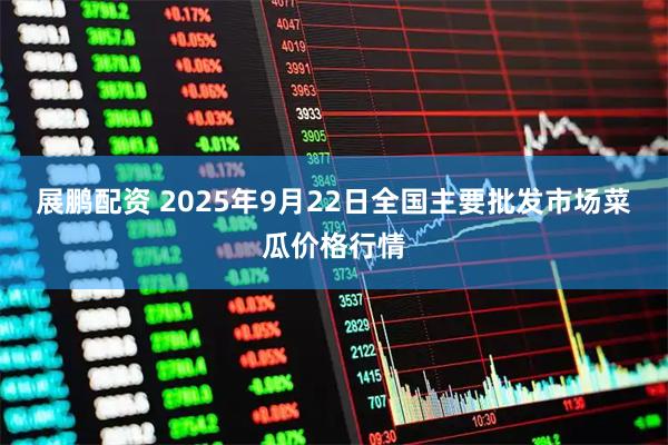 展鹏配资 2025年9月22日全国主要批发市场菜瓜价格行情