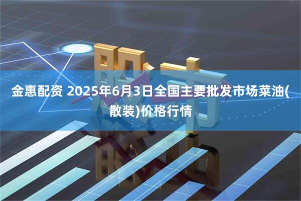 金惠配资 2025年6月3日全国主要批发市场菜油(散装)价格行情