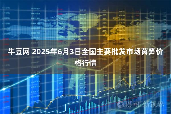 牛豆网 2025年6月3日全国主要批发市场莴笋价格行情