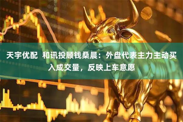 天宇优配  和讯投顾钱桑晨：外盘代表主力主动买入成交量，反映上车意愿