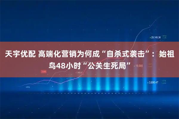 天宇优配 高端化营销为何成“自杀式袭击”：始祖鸟48小时“公关生死局”