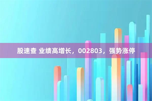 股速查 业绩高增长，002803，强势涨停