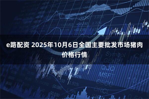 e路配资 2025年10月6日全国主要批发市场猪肉价格行情