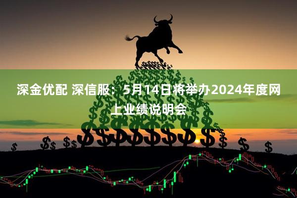 深金优配 深信服：5月14日将举办2024年度网上业绩说明会