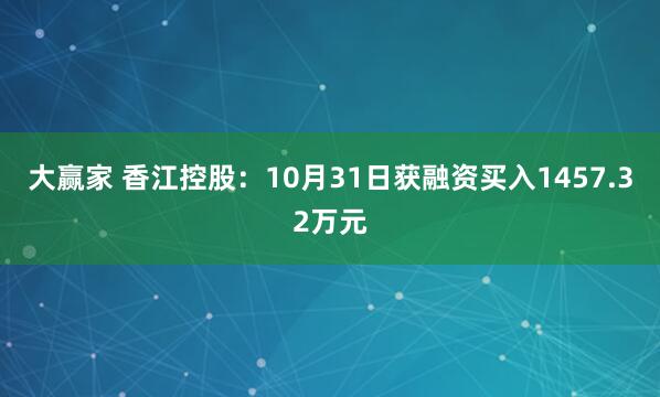 大赢家 香江控股：10月31日获融资买入1457.32万元