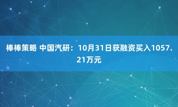 棒棒策略 中国汽研：10月31日获融资买入1057.21万元
