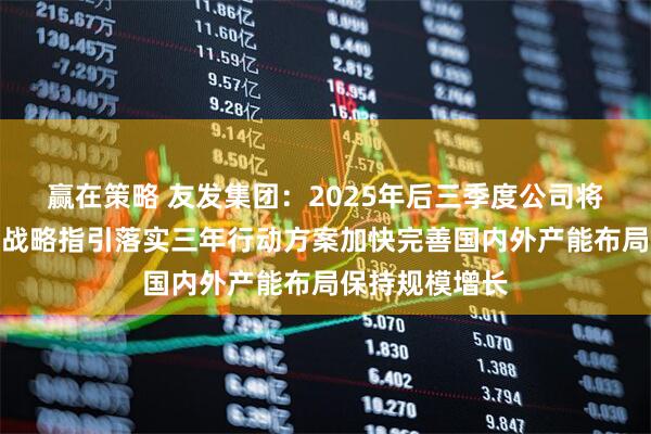 赢在策略 友发集团：2025年后三季度公司将按照集团十年战略指引落实三年行动方案加快完善国内外产能布局保持规模增长
