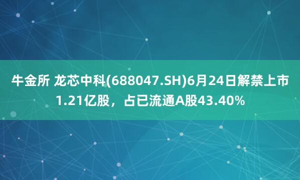 牛金所 龙芯中科(688047.SH)6月24日解禁上市1.21亿股，占已流通A股43.40%