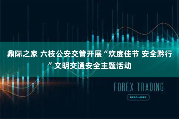 鼎际之家 六枝公安交管开展“欢度佳节 安全黔行”文明交通安全主题活动