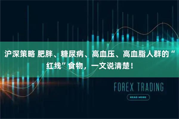 沪深策略 肥胖、糖尿病、高血压、高血脂人群的“红线”食物，一文说清楚！