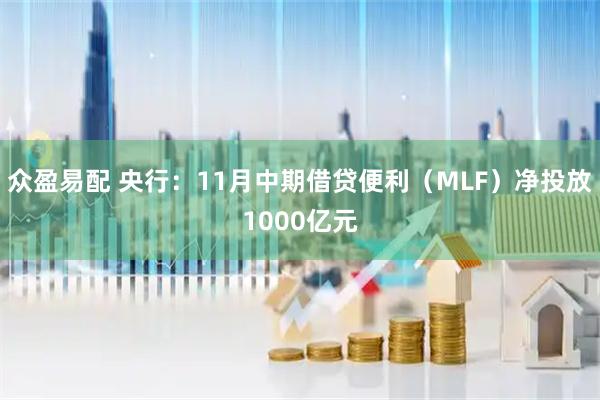 众盈易配 央行：11月中期借贷便利（MLF）净投放1000亿元