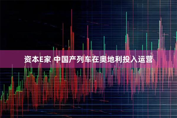 资本E家 中国产列车在奥地利投入运营