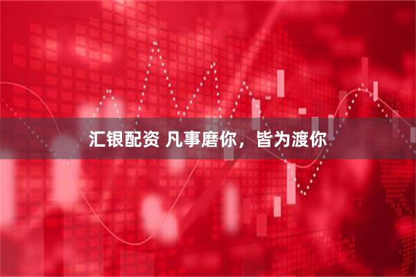 汇银配资 凡事磨你，皆为渡你